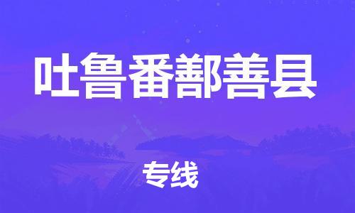 邯郸到吐鲁番鄯善县物流专线-贵重货物运输专线-全天午休
