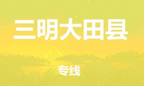 邯郸到三明大田县物流专线-物流专线保证时效-准时到达